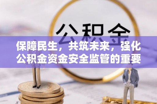 内埔保障民生，共筑未来，强化公积金资金安全监管的重要性