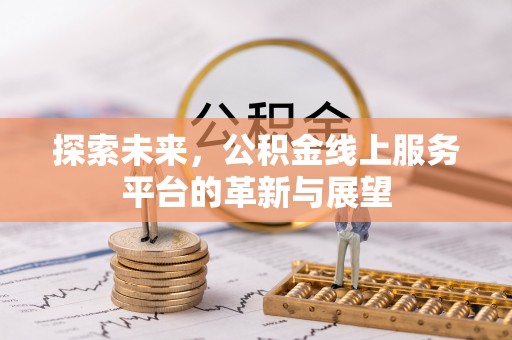 内埔探索未来，公积金线上服务平台的革新与展望