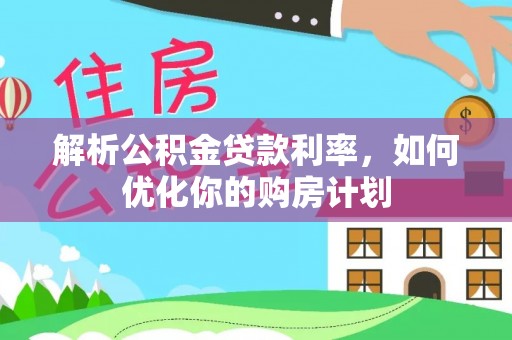 内埔解析公积金贷款利率，如何优化你的购房计划