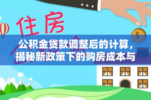 内埔公积金贷款调整后的计算，揭秘新政策下的购房成本与规划策略