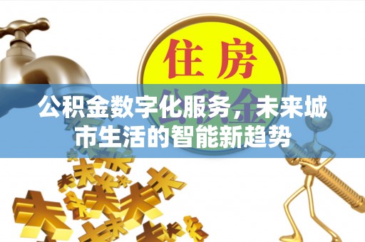 内埔公积金数字化服务，未来城市生活的智能新趋势