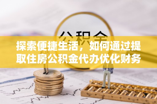 内埔探索便捷生活，如何通过提取住房公积金代办优化财务规划