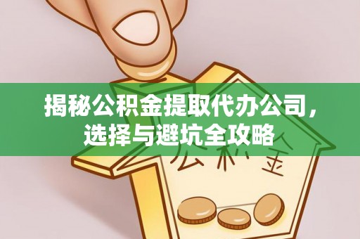 内埔揭秘公积金提取代办公司，选择与避坑全攻略