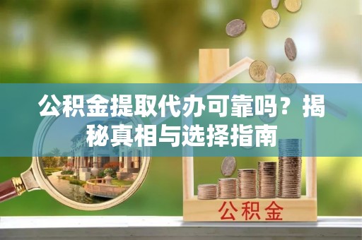 内埔公积金提取代办可靠吗？揭秘真相与选择指南