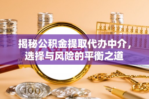 内埔揭秘公积金提取代办中介，选择与风险的平衡之道