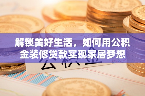 内埔解锁美好生活，如何用公积金装修贷款实现家居梦想