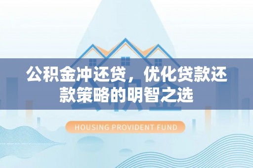 内埔公积金冲还贷，优化贷款还款策略的明智之选