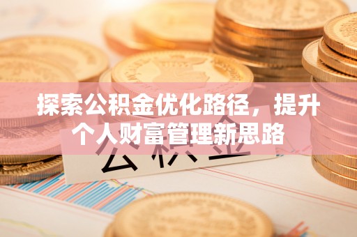 内埔探索公积金优化路径，提升个人财富管理新思路
