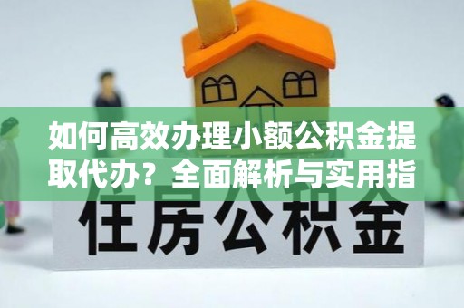 内埔如何高效办理小额公积金提取代办？全面解析与实用指南