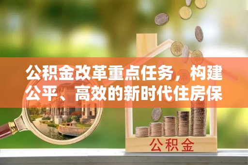 内埔公积金改革重点任务，构建公平、高效的新时代住房保障体系