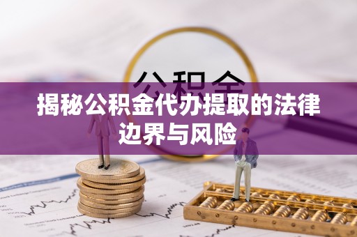 内埔揭秘公积金代办提取的法律边界与风险