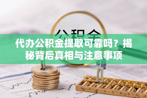 内埔代办公积金提取可靠吗？揭秘背后真相与注意事项