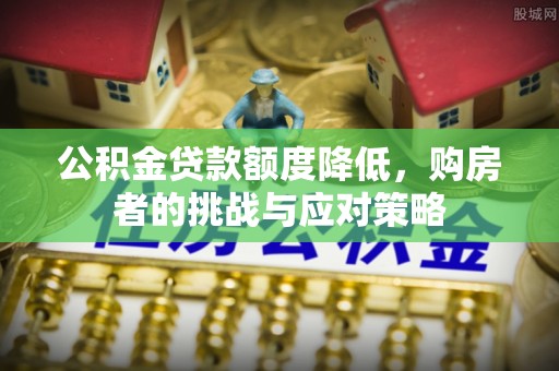 内埔公积金贷款额度降低，购房者的挑战与应对策略