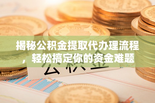 内埔揭秘公积金提取代办理流程，轻松搞定你的资金难题
