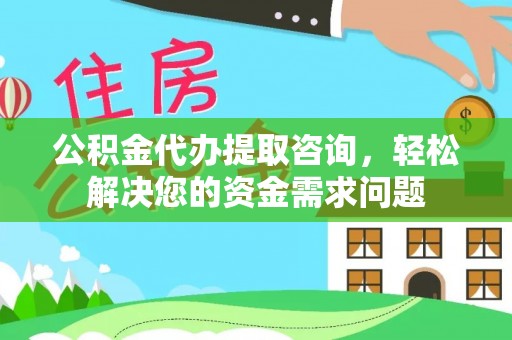 内埔公积金代办提取咨询，轻松解决您的资金需求问题