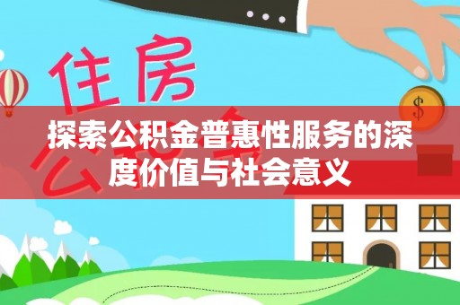 内埔探索公积金普惠性服务的深度价值与社会意义