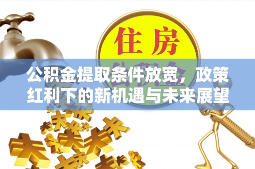 内埔公积金提取条件放宽，政策红利下的新机遇与未来展望