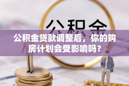 内埔公积金贷款调整后，你的购房计划会受影响吗？
