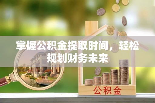 内埔掌握公积金提取时间，轻松规划财务未来