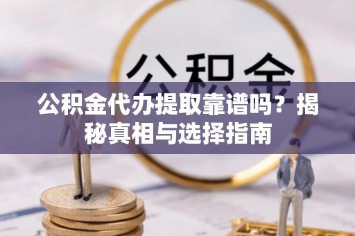 内埔公积金代办提取靠谱吗？揭秘真相与选择指南