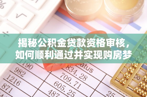 内埔揭秘公积金贷款资格审核，如何顺利通过并实现购房梦想