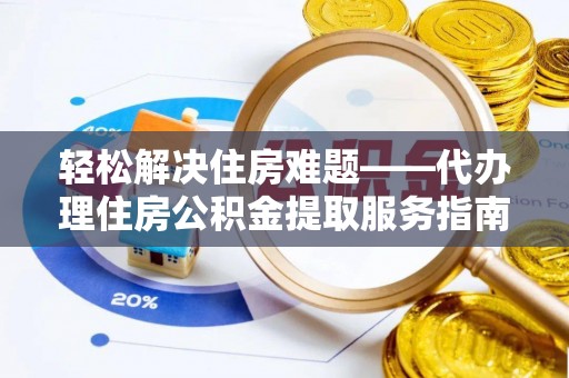 内埔轻松解决住房难题——代办理住房公积金提取服务指南