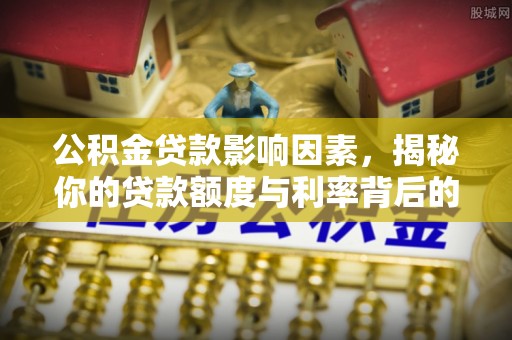 内埔公积金贷款影响因素，揭秘你的贷款额度与利率背后的秘密