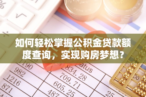 内埔如何轻松掌握公积金贷款额度查询，实现购房梦想？