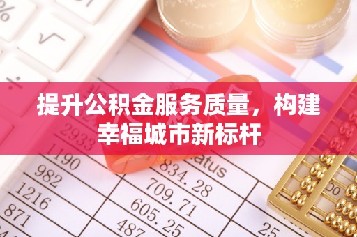 内埔提升公积金服务质量，构建幸福城市新标杆