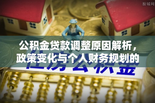 内埔公积金贷款调整原因解析，政策变化与个人财务规划的影响