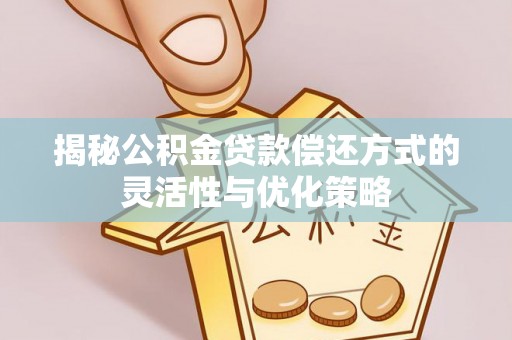 内埔揭秘公积金贷款偿还方式的灵活性与优化策略