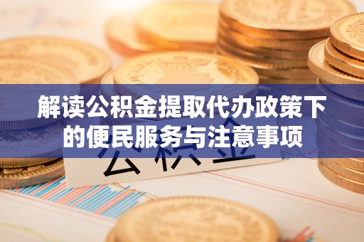 内埔解读公积金提取代办政策下的便民服务与注意事项