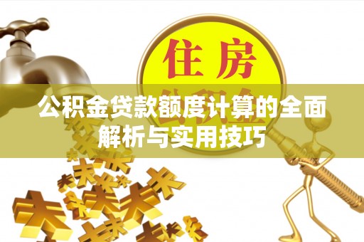 内埔公积金贷款额度计算的全面解析与实用技巧