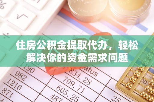 内埔住房公积金提取代办，轻松解决你的资金需求问题
