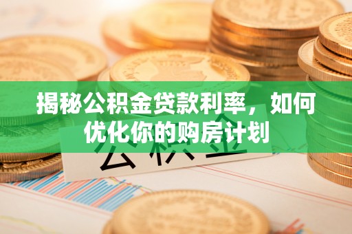 内埔揭秘公积金贷款利率，如何优化你的购房计划