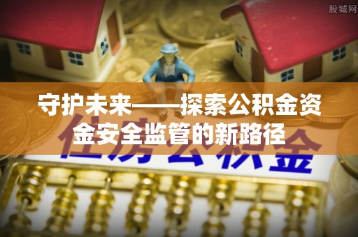 内埔守护未来——探索公积金资金安全监管的新路径