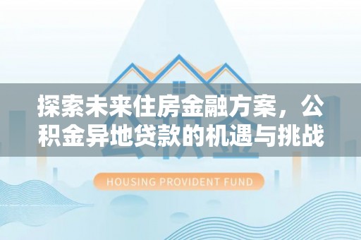 内埔探索未来住房金融方案，公积金异地贷款的机遇与挑战