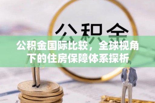 内埔公积金国际比较，全球视角下的住房保障体系探析