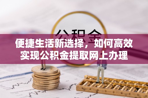 内埔便捷生活新选择，如何高效实现公积金提取网上办理