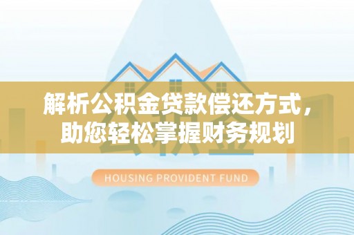 内埔解析公积金贷款偿还方式，助您轻松掌握财务规划