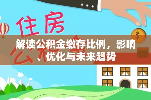 内埔解读公积金缴存比例，影响、优化与未来趋势