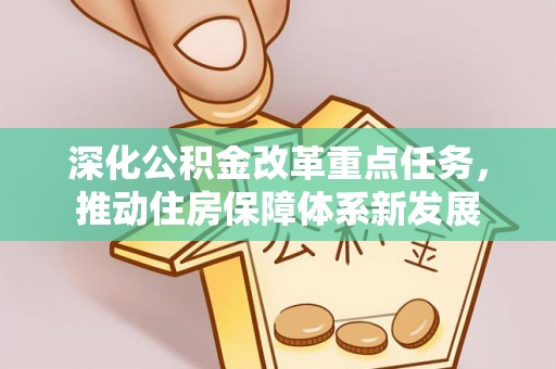 内埔深化公积金改革重点任务，推动住房保障体系新发展