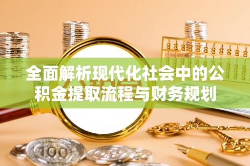 内埔全面解析现代化社会中的公积金提取流程与财务规划
