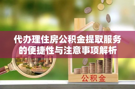 内埔代办理住房公积金提取服务的便捷性与注意事项解析