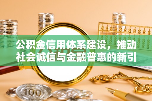 内埔公积金信用体系建设，推动社会诚信与金融普惠的新引擎