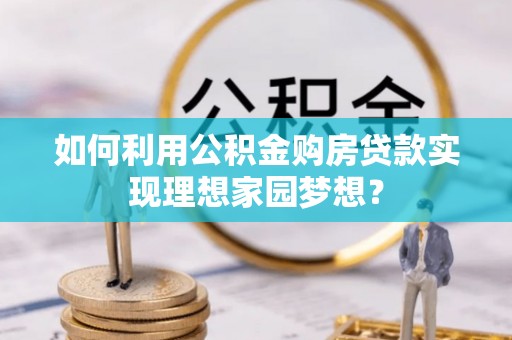 内埔如何利用公积金购房贷款实现理想家园梦想？
