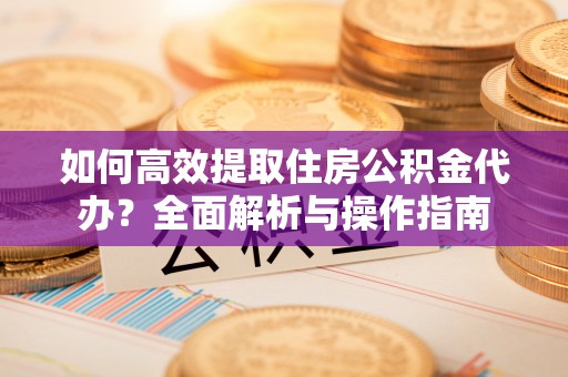 内埔如何高效提取住房公积金代办？全面解析与操作指南