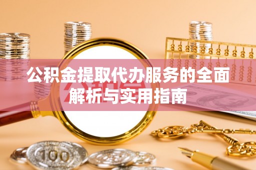 内埔公积金提取代办服务的全面解析与实用指南