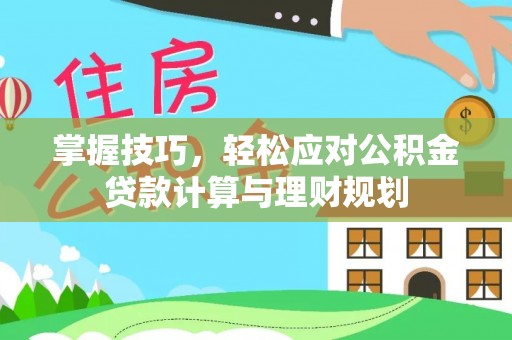 内埔掌握技巧，轻松应对公积金贷款计算与理财规划