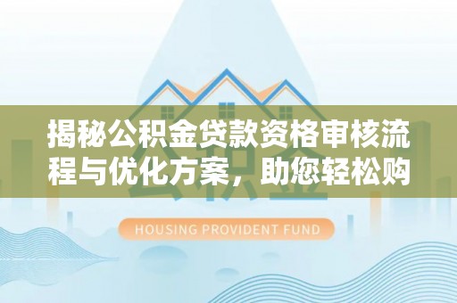 内埔揭秘公积金贷款资格审核流程与优化方案，助您轻松购房